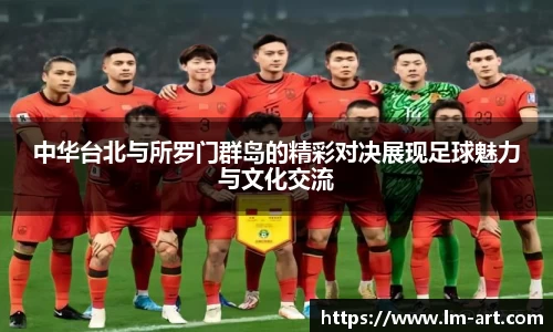 中华台北与所罗门群岛的精彩对决展现足球魅力与文化交流