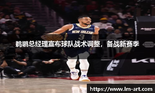 鹈鹕总经理宣布球队战术调整，备战新赛季