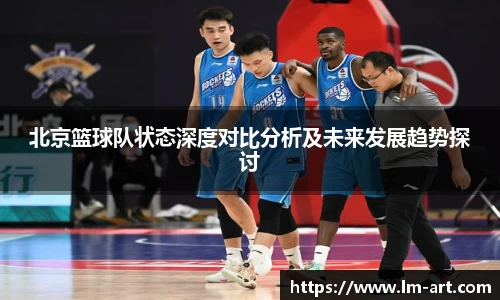 北京篮球队状态深度对比分析及未来发展趋势探讨