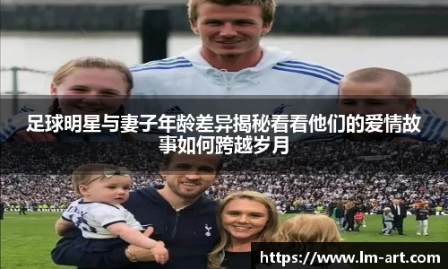足球明星与妻子年龄差异揭秘看看他们的爱情故事如何跨越岁月
